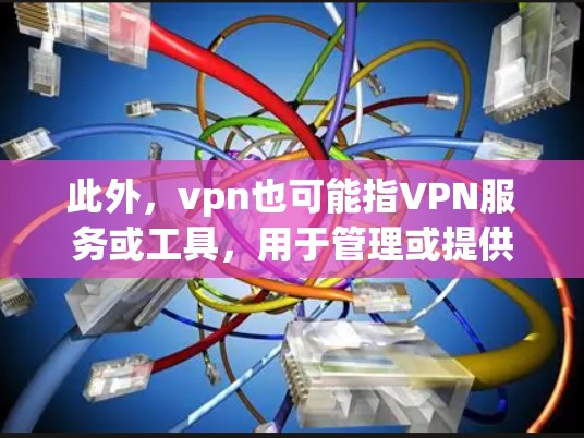 此外,vpn也可能指VPN服务或工具,用于管理或提供VPN服务。例如,VPN管理软件可以帮助用户管理VPN服务器、选择安全协议等。这些工具通常以VPN为名称,但具体含义需要结合上下文来确定