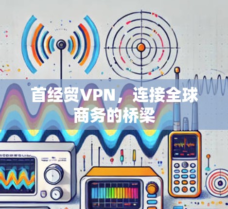 首经贸VPN，连接全球商务的桥梁