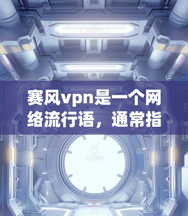 赛风vpn是一个网络流行语,通常指的是某种特定的游戏或装备,其含义通常与赛、风、vpn相关。以下是其可能的解释