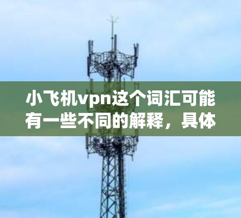 小飞机vpn这个词汇可能有一些不同的解释,具体取决于上下文。不过,结合常见的加密货币和网络安全概念,我们可以试着解释一下