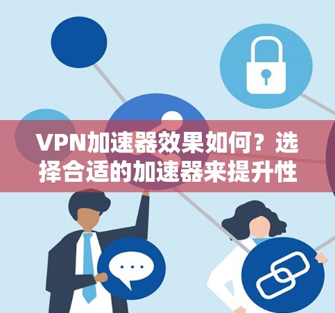 VPN加速器效果如何?选择合适的加速器来提升性能