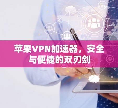 苹果VPN加速器,安全与便捷的双刃剑