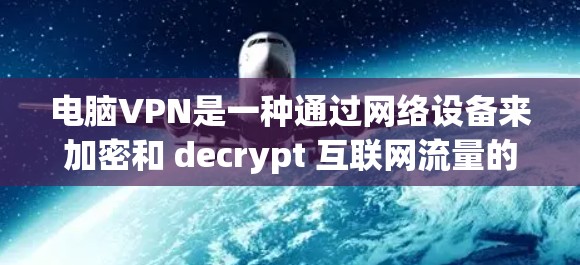 电脑VPN是一种通过网络设备来加密和 decrypt 互联网流量的技术，以便在家中或移动设备上安全地访问网络。以下是几款免费的电脑VPN软件推荐