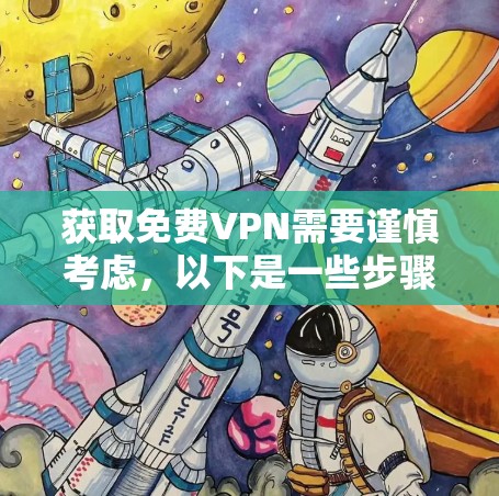 获取免费VPN需要谨慎考虑，以下是一些步骤和建议