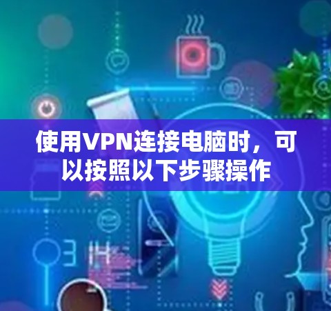 使用VPN连接电脑时，可以按照以下步骤操作