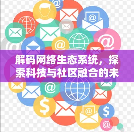 解码网络生态系统，探索科技与社区融合的未来