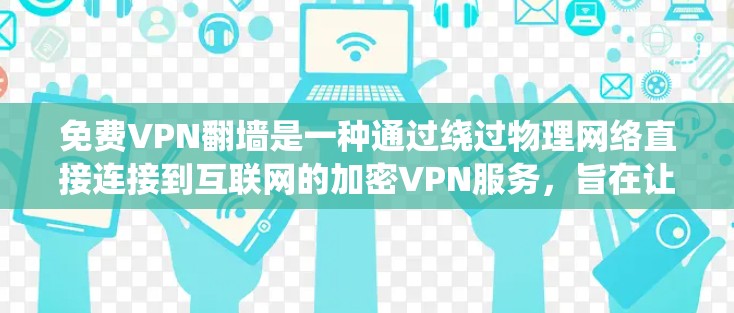 免费VPN翻墙是一种通过绕过物理网络直接连接到互联网的加密VPN服务，旨在让用户无需在物理网络上访问视频内容。以下是对该概念的详细分析