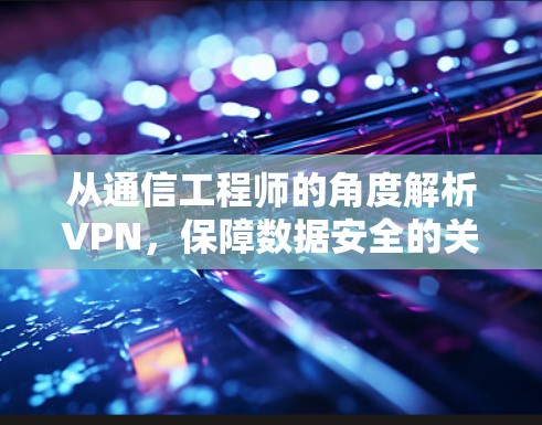 从通信工程师的角度解析VPN，保障数据安全的关键工具