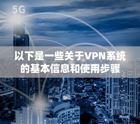 以下是一些关于VPN系统的基本信息和使用步骤