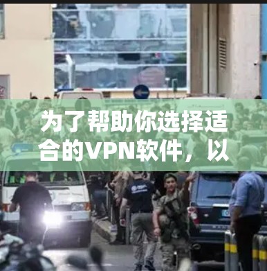 为了帮助你选择适合的VPN软件，以下是一些关键步骤和考虑因素