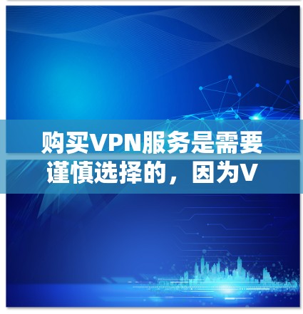 购买VPN服务是需要谨慎选择的，因为VPN访问别人的网络数据，尤其是加密的网络，需要特别小心。以下是购买VPN服务的步骤和注意事项