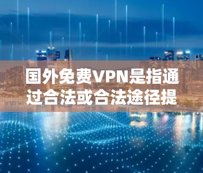 国外免费VPN是指通过合法或合法途径提供免费或低费用的VPN服务。以下是一些推荐的国外免费VPN资源