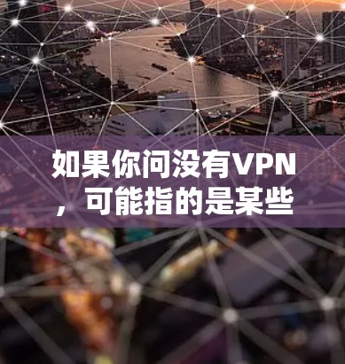 如果你问没有VPN，可能指的是某些特定的VPN服务或VPN产品不再存在。然而，根据目前的网络法规和实际需求，VPN服务仍是存在并逐渐被广泛使用的一种安全技术和工具