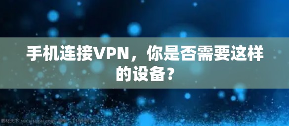 手机连接VPN，你是否需要这样的设备？