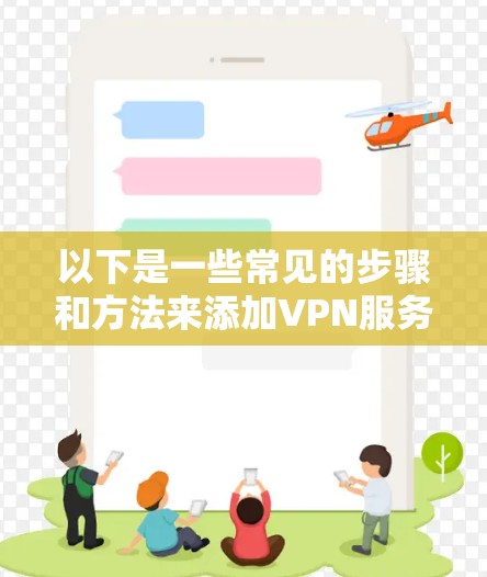 以下是一些常见的步骤和方法来添加VPN服务