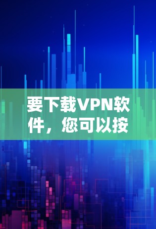 要下载VPN软件，您可以按照以下步骤进行操作