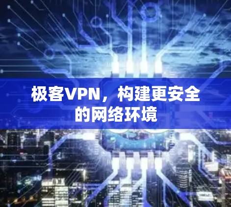 极客VPN，构建更安全的网络环境