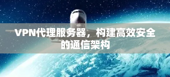 VPN代理服务器，构建高效安全的通信架构