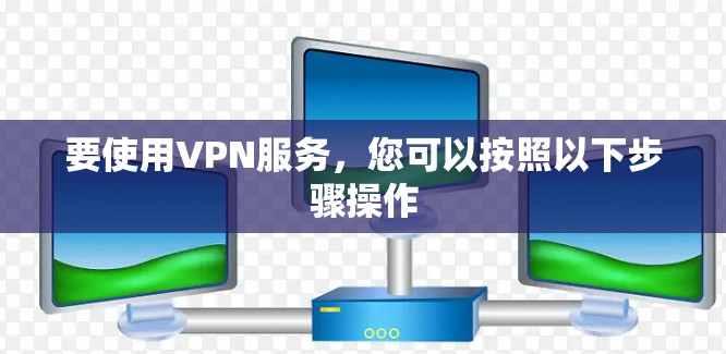 要使用VPN服务，您可以按照以下步骤操作