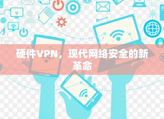 硬件VPN，现代网络安全的新革命