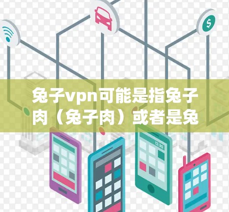 兔子vpn可能是指兔子肉（兔子肉）或者是兔子疫苗（兔子疫苗）以下是两种可能的解释