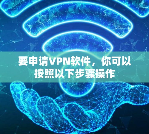 要申请VPN软件，你可以按照以下步骤操作