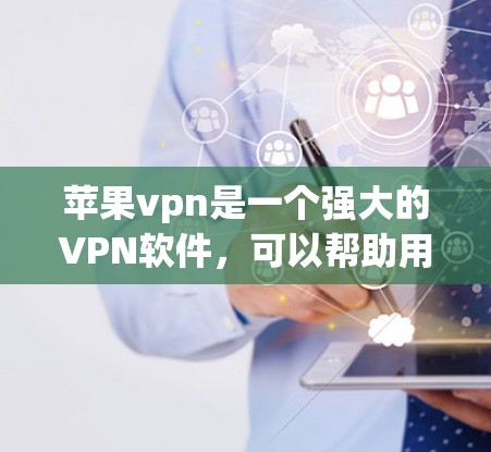 苹果vpn是一个强大的VPN软件，可以帮助用户管理IP地址、防病毒和恶意软件。以下是一些使用苹果vpn的步骤和注意事项