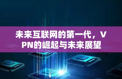 未来互联网的第一代，VPN的崛起与未来展望
