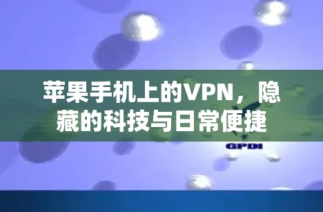 苹果手机上的VPN，隐藏的科技与日常便捷