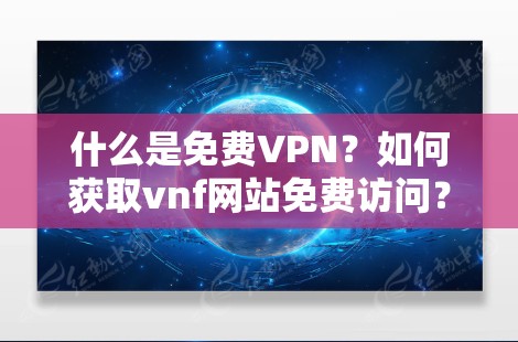 什么是免费VPN？如何获取vnf网站免费访问？