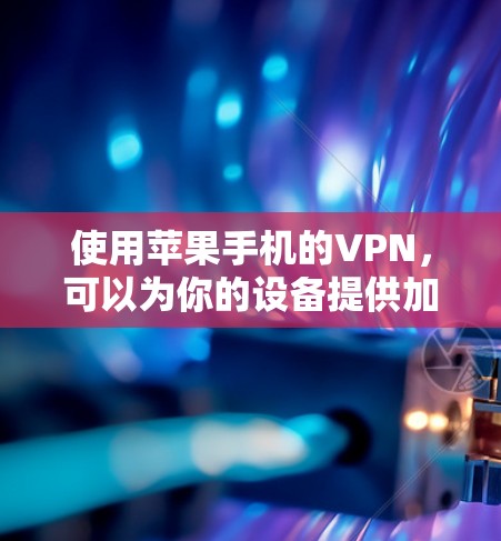 使用苹果手机的VPN，可以为你的设备提供加密通信服务，但需要谨慎操作，确保安全。以下是详细的步骤指南