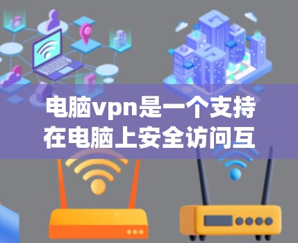 电脑vpn是一个支持在电脑上安全访问互联网的网络VPN服务。它通过以下方式提供全面的安全体验