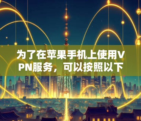 为了在苹果手机上使用VPN服务，可以按照以下步骤操作