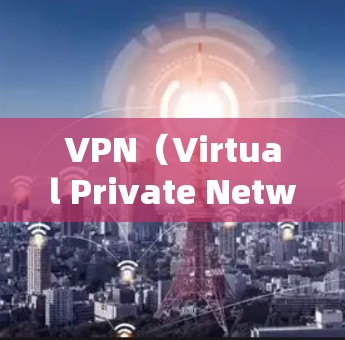 VPN（Virtual Private Network）是一种技术，用于在多个网络之间建立可靠的、匿名的、和安全的连接。它允许用户在多个网络之间共享数据，同时保护数据的隐私和安全