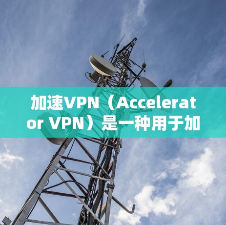 加速VPN（Accelerator VPN）是一种用于加密和VPN功能的软件或工具，旨在实现数据的安全传输和快速连接。它通常支持多种加密算法和网络协议，帮助用户可靠地连接到目标服务器或设备