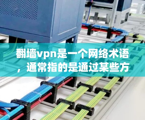 翻墙vpn是一个网络术语，通常指的是通过某些方式绕过网络限制或使用特定的加密技术来加密互联网访问。这个词可以指两种不同的概念