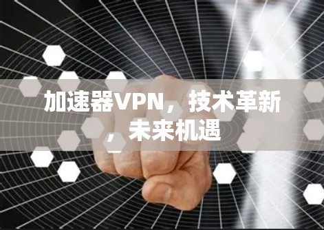 加速器VPN，技术革新，未来机遇