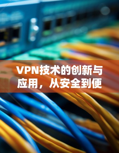 VPN技术的创新与应用，从安全到便捷