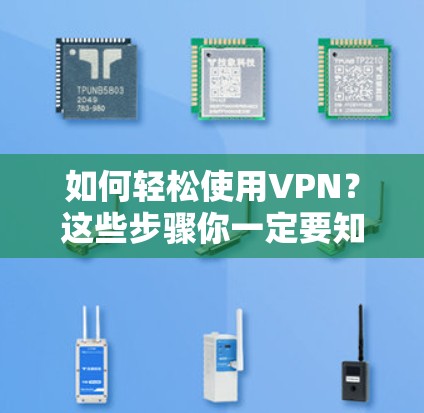 如何轻松使用VPN？这些步骤你一定要知道