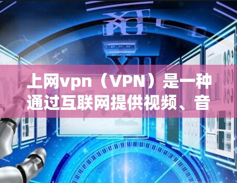 上网vpn（VPN）是一种通过互联网提供视频、音乐等在线服务的网络设备，主要用于解决直接上网受限或需要特定服务的问题。以下是关于上网vpn的一些关键信息