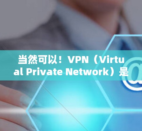 当然可以！VPN（Virtual Private Network）是一种技术，用于在互联网上实现本地网络的访问。它通过VPN服务将你的计算机与外部网络连接起来，同时保护数据的安全性
