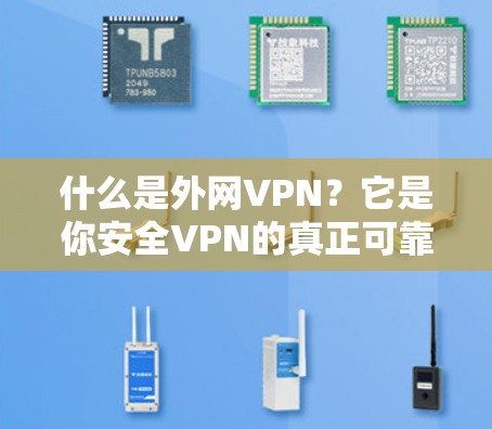 什么是外网VPN？它是你安全VPN的真正可靠选择！