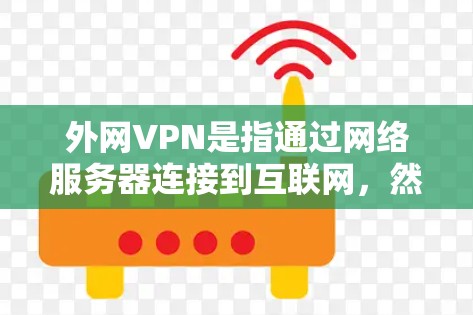 外网VPN是指通过网络服务器连接到互联网，然后用VPN加密数据的VPN服务。它通常分为内网和外网两种类型