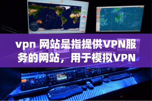 vpn 网站是指提供VPN服务的网站，用于模拟VPN功能，以保护用户在网络上的隐私和数据安全。以下是一些常见的VPN网站和推荐