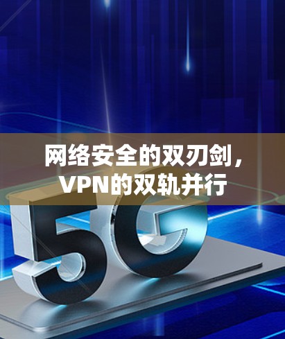 网络安全的双刃剑，VPN的双轨并行