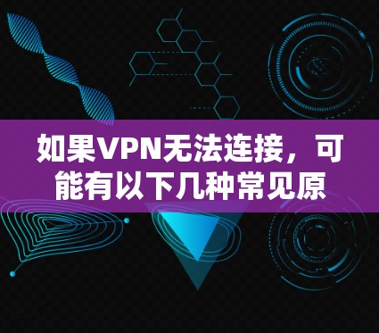 如果VPN无法连接，可能有以下几种常见原因，以及解决办法