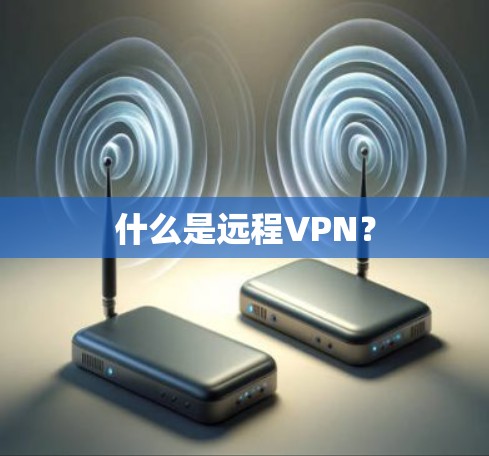 什么是远程VPN？
