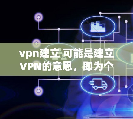 vpn建立 可能是建立VPN的意思，即为个人设备建立一个VPN。VPN可以用于远程访问互联网、保护数据安全等