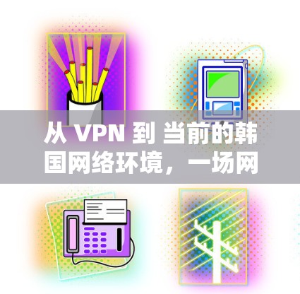 从 VPN 到 当前的韩国网络环境，一场网络空间的探索