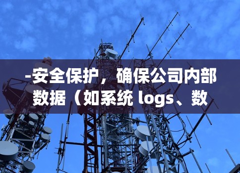 -安全保护，确保公司内部数据（如系统 logs、数据备份、文件传输等）不受黑客攻击或未经授权访问的影响